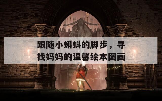 跟随小蝌蚪的脚步，寻找妈妈的温馨绘本图画