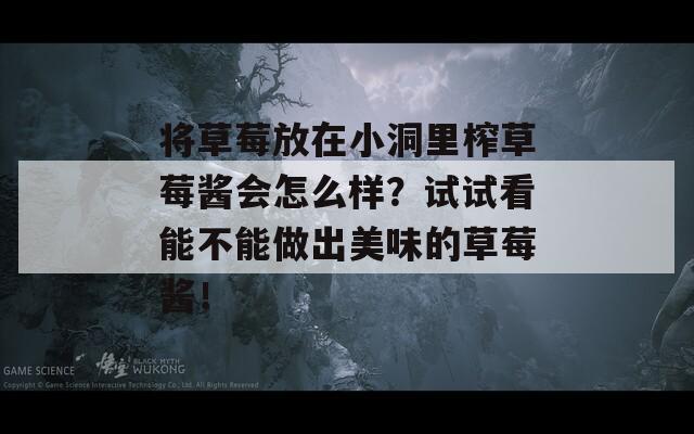 将草莓放在小洞里榨草莓酱会怎么样？试试看能不能做出美味的草莓酱！