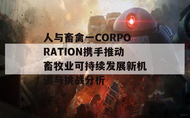 人与畜禽一CORPORATION携手推动畜牧业可持续发展新机遇与挑战分析