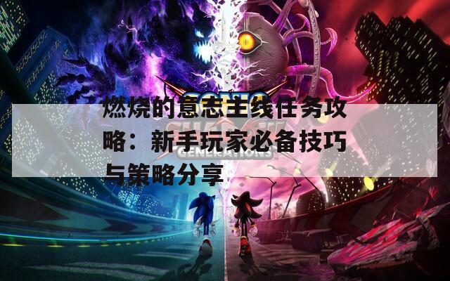 燃烧的意志主线任务攻略：新手玩家必备技巧与策略分享