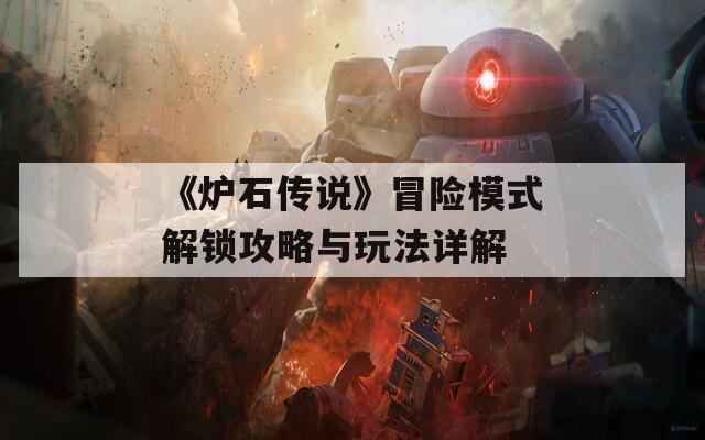 《炉石传说》冒险模式解锁攻略与玩法详解