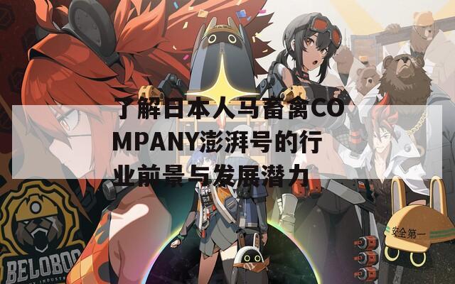 了解日本人马畜禽COMPANY澎湃号的行业前景与发展潜力