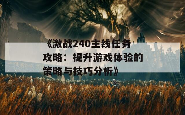 《激战240主线任务攻略：提升游戏体验的策略与技巧分析》
