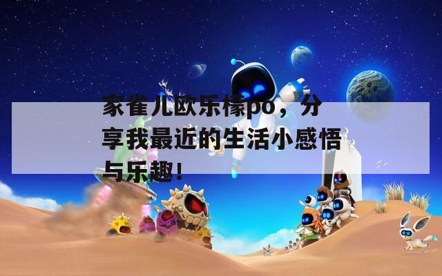 家雀儿欧乐檬po，分享我最近的生活小感悟与乐趣！