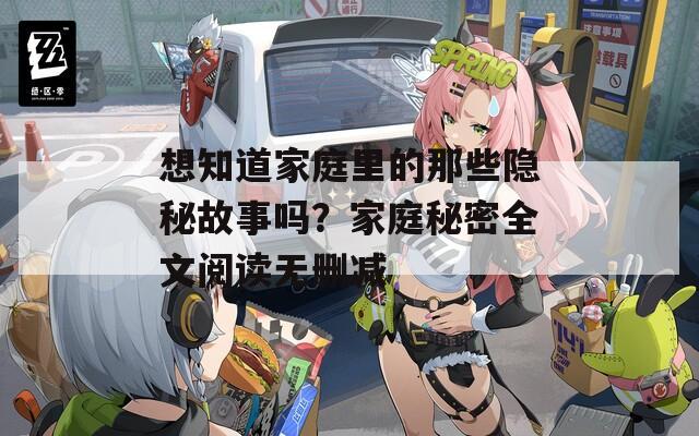 想知道家庭里的那些隐秘故事吗？家庭秘密全文阅读无删减