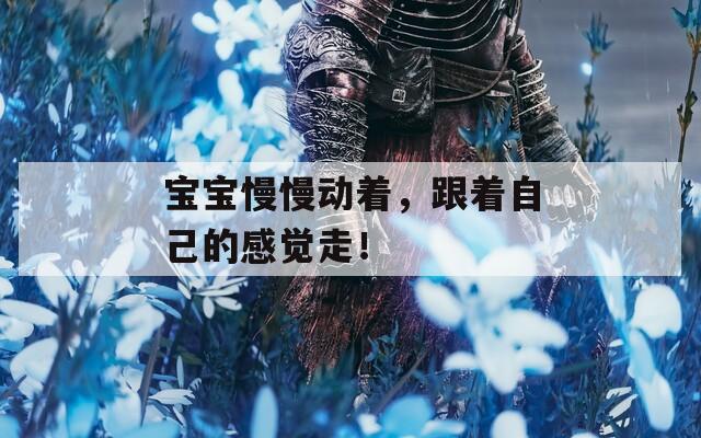 宝宝慢慢动着，跟着自己的感觉走！