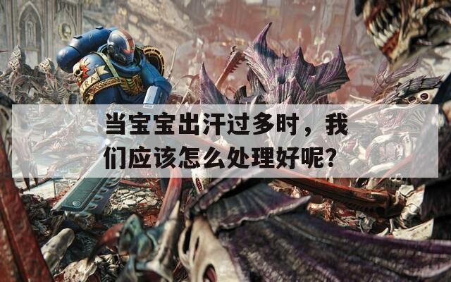 当宝宝出汗过多时，我们应该怎么处理好呢？
