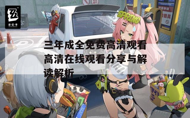 三年成全免费高清观看高清在线观看分享与解读解析