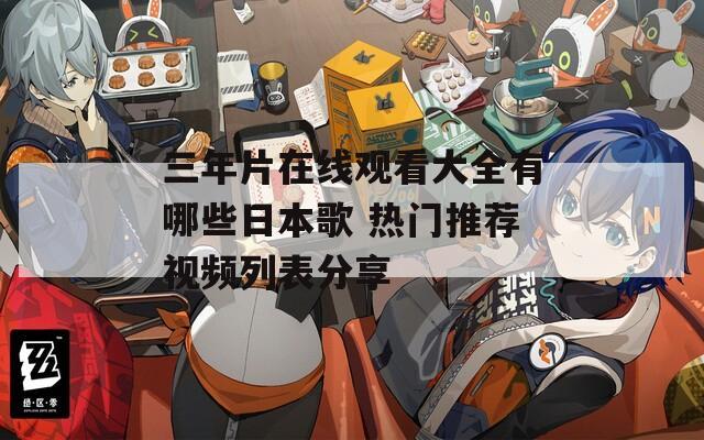 三年片在线观看大全有哪些日本歌 热门推荐视频列表分享