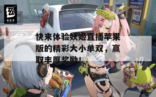 快来体验妖姬直播苹果版的精彩大小单双，赢取丰厚奖励！