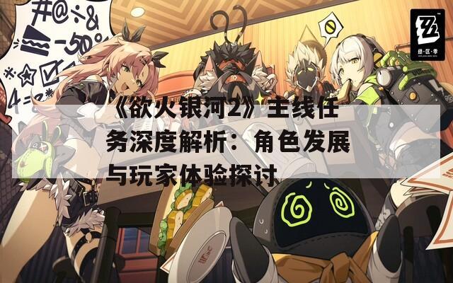 《欲火银河2》主线任务深度解析：角色发展与玩家体验探讨