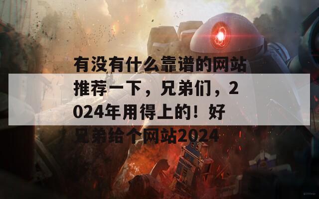 有没有什么靠谱的网站推荐一下，兄弟们，2024年用得上的！好兄弟给个网站2024