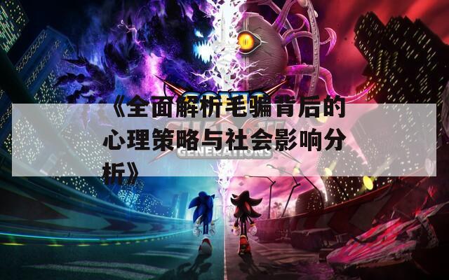 《全面解析毛骗背后的心理策略与社会影响分析》