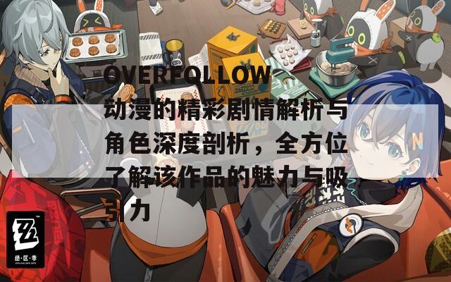 OVERFOLLOW动漫的精彩剧情解析与角色深度剖析，全方位了解该作品的魅力与吸引力