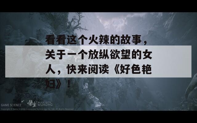 看看这个火辣的故事，关于一个放纵欲望的女人，快来阅读《好色艳妇》！