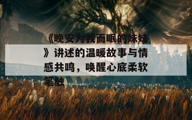 《晚安为我而眠的妹妹》讲述的温暖故事与情感共鸣，唤醒心底柔软笔触