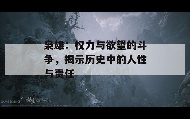 枭雄：权力与欲望的斗争，揭示历史中的人性与责任