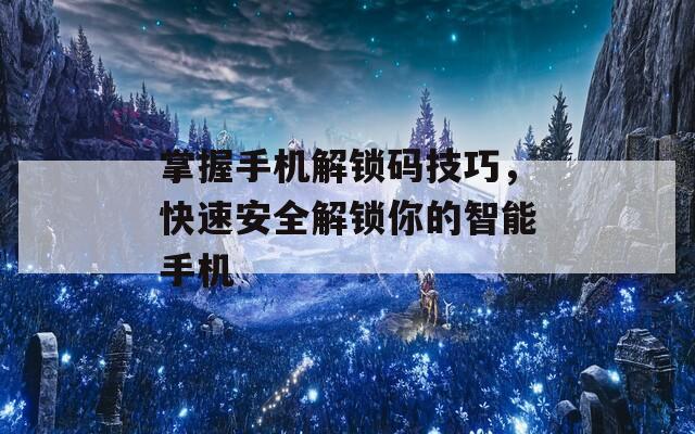 掌握手机解锁码技巧，快速安全解锁你的智能手机
