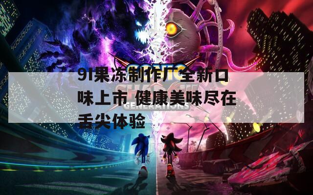 9I果冻制作厂全新口味上市 健康美味尽在舌尖体验