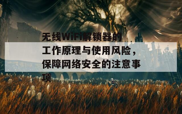 无线WiFi解锁器的工作原理与使用风险，保障网络安全的注意事项