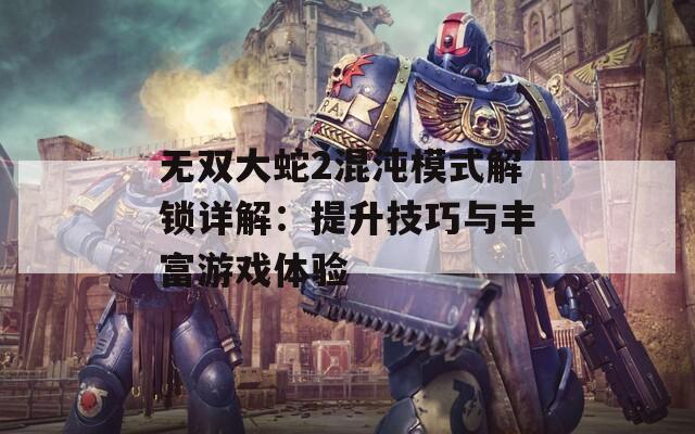 无双大蛇2混沌模式解锁详解：提升技巧与丰富游戏体验