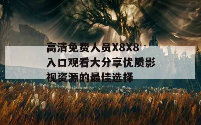 高清免费人员X8X8入口观看大分享优质影视资源的最佳选择