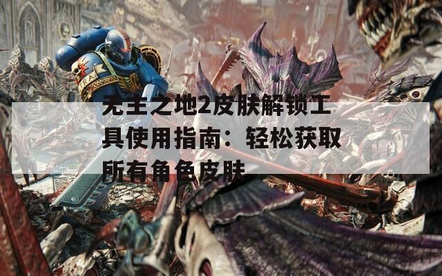 无主之地2皮肤解锁工具使用指南：轻松获取所有角色皮肤