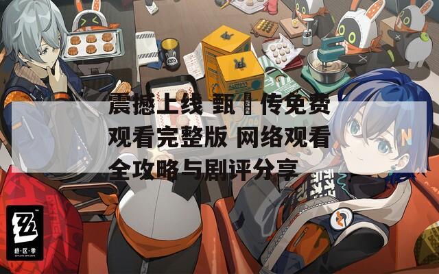 震撼上线 甄嬛传免费观看完整版 网络观看全攻略与剧评分享