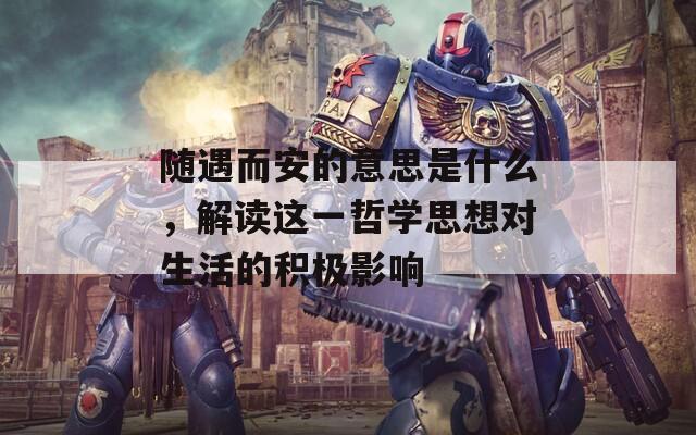 随遇而安的意思是什么，解读这一哲学思想对生活的积极影响