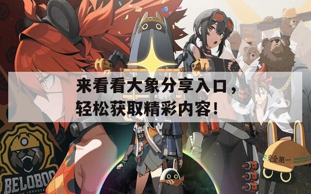 来看看大象分享入口，轻松获取精彩内容！