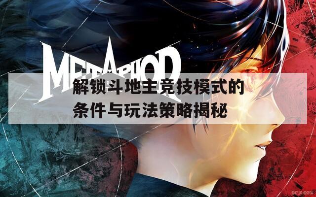 解锁斗地主竞技模式的条件与玩法策略揭秘