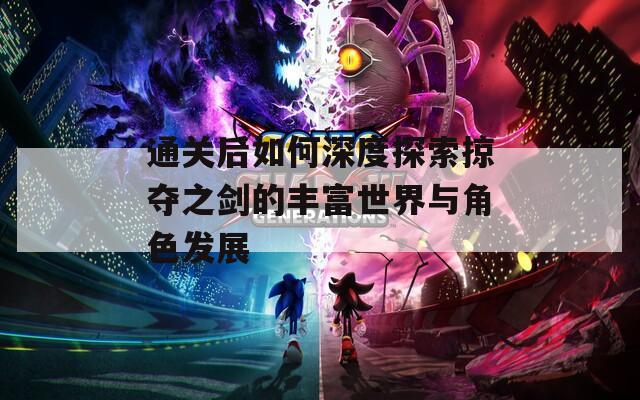 通关后如何深度探索掠夺之剑的丰富世界与角色发展