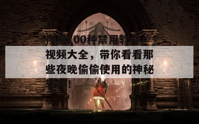 夜里100种禁用软件视频大全，带你看看那些夜晚偷偷使用的神秘软件！