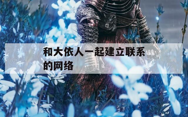 和大依人一起建立联系的网络