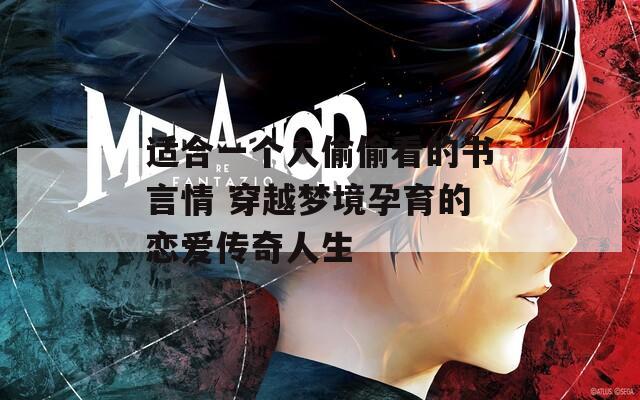 适合一个人偷偷看的书言情 穿越梦境孕育的恋爱传奇人生