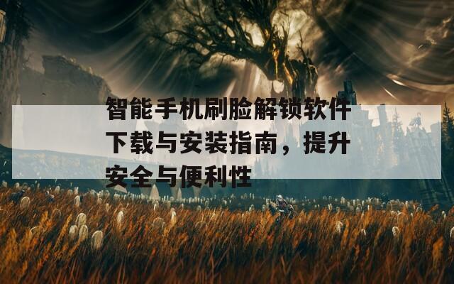 智能手机刷脸解锁软件下载与安装指南，提升安全与便利性