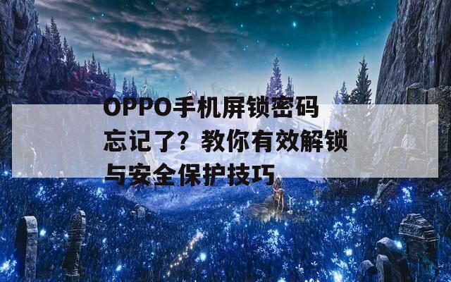 OPPO手机屏锁密码忘记了？教你有效解锁与安全保护技巧