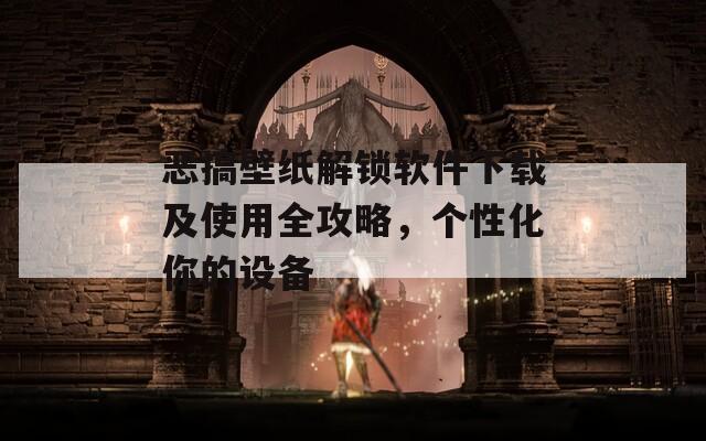 恶搞壁纸解锁软件下载及使用全攻略，个性化你的设备