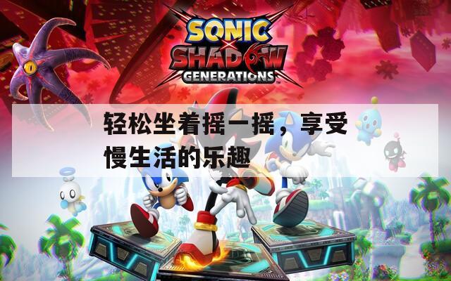 轻松坐着摇一摇，享受慢生活的乐趣