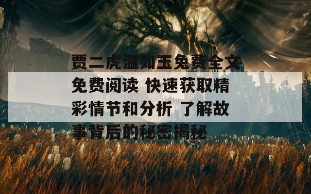 贾二虎温如玉兔费全文免费阅读 快速获取精彩情节和分析 了解故事背后的秘密揭秘
