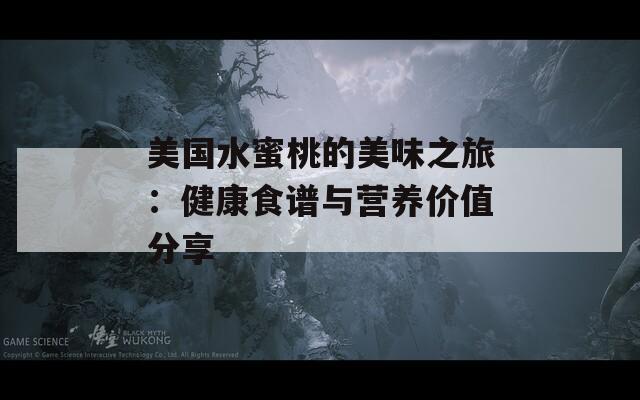 美国水蜜桃的美味之旅：健康食谱与营养价值分享