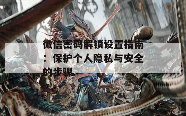 微信密码解锁设置指南：保护个人隐私与安全的步骤