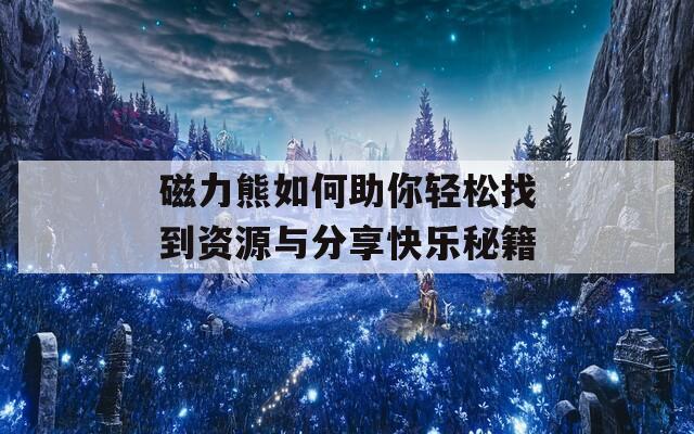 磁力熊如何助你轻松找到资源与分享快乐秘籍