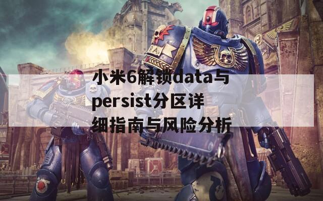 小米6解锁data与persist分区详细指南与风险分析