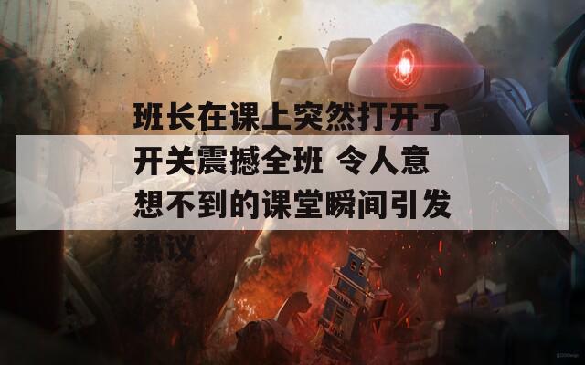 班长在课上突然打开了开关震撼全班 令人意想不到的课堂瞬间引发热议