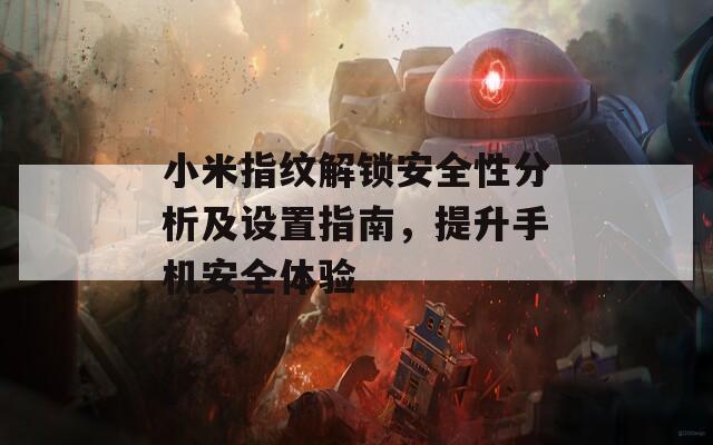 小米指纹解锁安全性分析及设置指南，提升手机安全体验