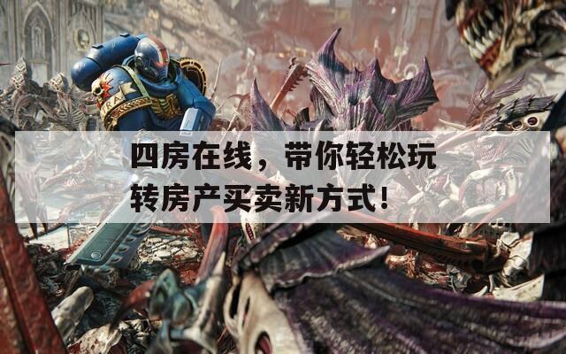 四房在线，带你轻松玩转房产买卖新方式！