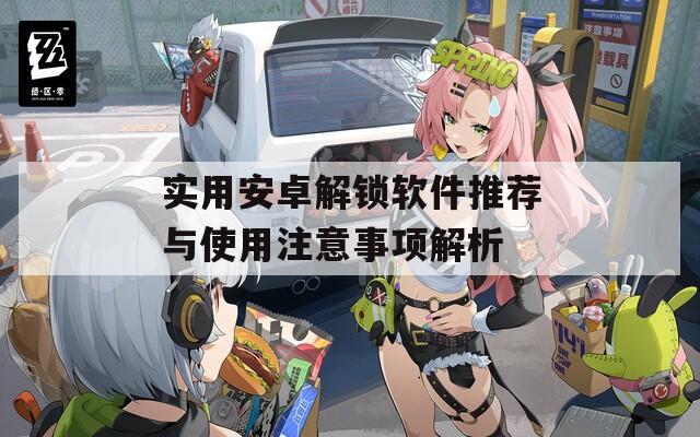 实用安卓解锁软件推荐与使用注意事项解析