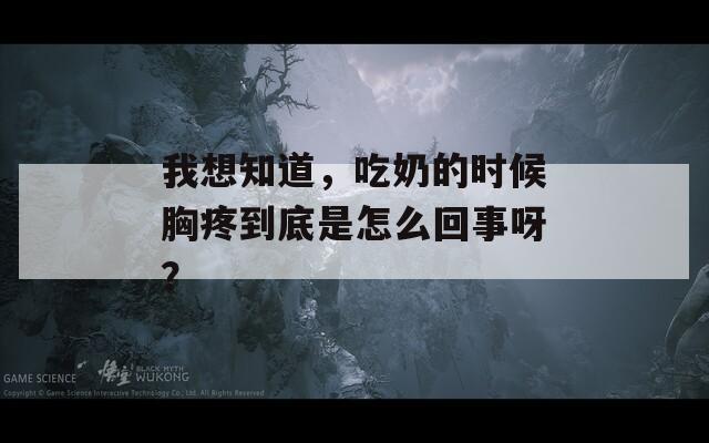 我想知道，吃奶的时候胸疼到底是怎么回事呀？