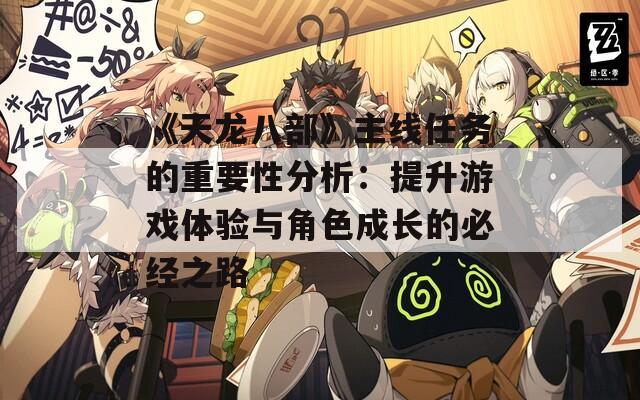 《天龙八部》主线任务的重要性分析：提升游戏体验与角色成长的必经之路